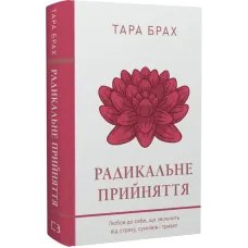 Радикальне прийняття. Любов до себе, що звільнить від страху, сумнівів і тривог. Тара Брах. 978-617-548-284-1