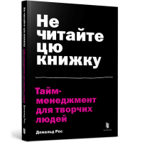 Не читайте цю книжку. Тайм-менеджмент для творчих людей. Дональд Рос. 9786177940561