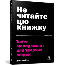 Не читайте цю книжку. Тайм-менеджмент для творчих людей. Дональд Рос. 9786177940561