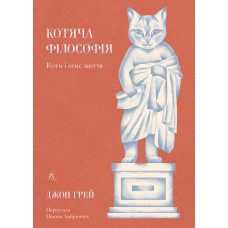 Котяча філософія. Коти і сенс життя. Джон Грей. 9786178367749