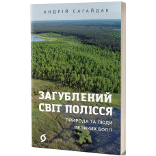 Загублений світ Полісся. Природа та люди великих боліт. Андрій Сагайдак. 9786178178598