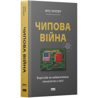 Чипова війна. Боротьба за найважливішу технологію у світі. Кріс Міллер. 978-617-8434-98-4