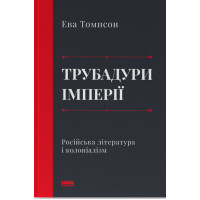 Трубадури імперії. Російська література і колоніалізм. Ева Томпсон. 978-617-8277-07-9