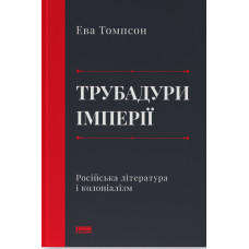 Трубадури імперії. Російська література і колоніалізм. Ева Томпсон. 978-617-8277-07-9