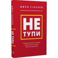 Не тупи. Працюй над собою, прокачуй свою крутість і отримай життя, про яке мрієш! Сінсеро Дж. 978-617-548-075-5
