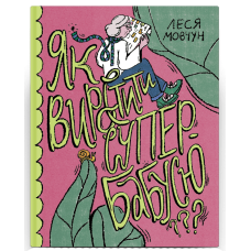 Як виростити супербабусю? Леся Мовчун. 978-617-522-240-9