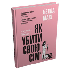 Як убити свою сім’ю. Белла Макі. 978-966-948-840-4