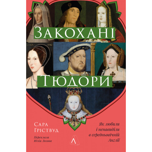 Закохані Тюдори. Як любили і ненавиділи в середньовічній Англії. Сара Ґріствуд. 9786178362775