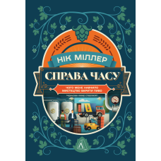 Справа часу. Чого мене навчило мистецтво варити пиво. Нік Міллер. 9786178299729
