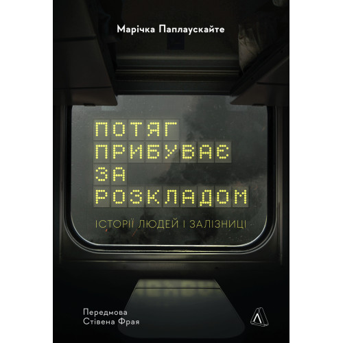 Потяг прибуває за розкладом. Історії людей і залізниці. Марічка Паплаускайте. 9786178367015