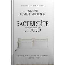 Застеляйте ліжко. Дрібниці, які можуть змінити ваше життя… і, можливо, світ. Вільям Г. Макрейвен. 978-966-948-783-4