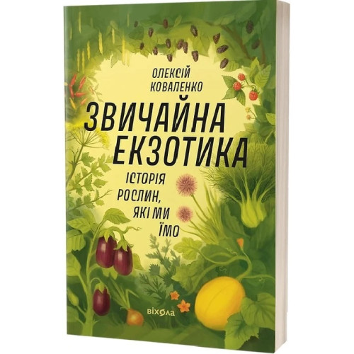 Звичайна екзотика. Історія рослин, які ми їмо. Олексій Коваленко. 9786178178130