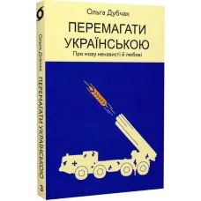 Перемагати українською. Про мову ненависті й любові. Ольга Дубчак. 9786177960729