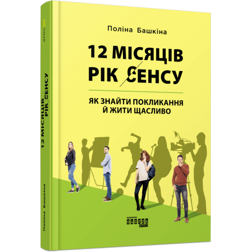 12 місяців. Рік сенсу: як знайти покликання й жити щасливо. Поліна Башкіна.  978-617-09-6827-2